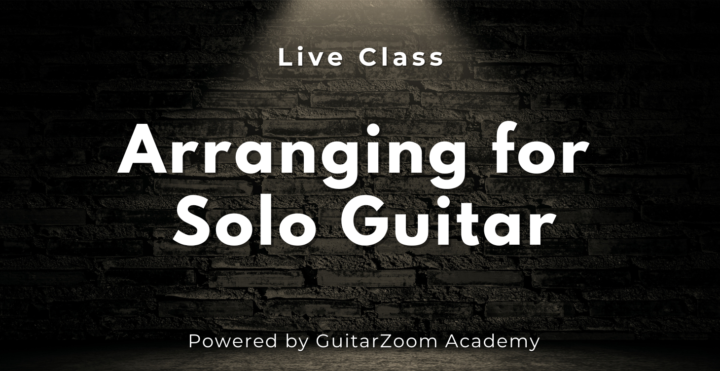 LIVE “Arranging for Solo Guitar” Class Tomorrow @ 5PM Pacific/8PM Eastern