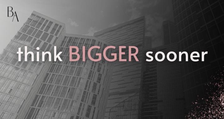 Thinking Bigger Sooner