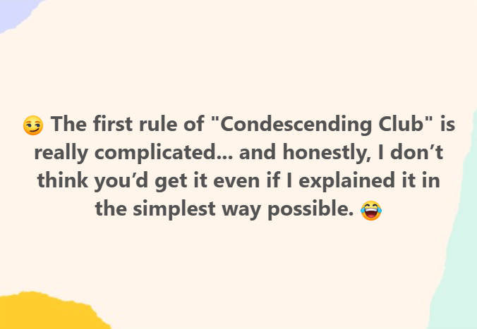The First Rule of "Condescending Club"...