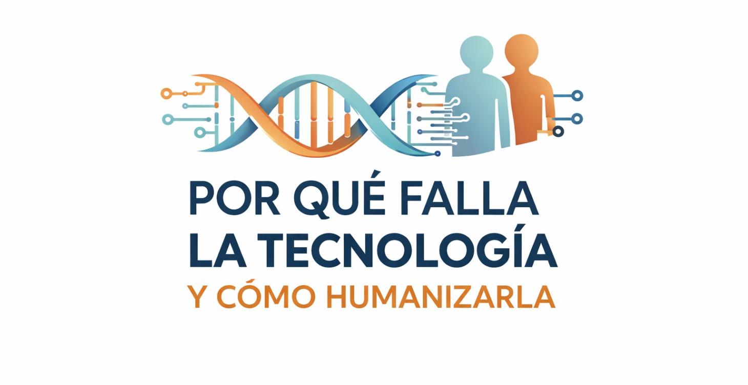 Por Qué Falla la Tecnología y Cómo Humanizarla
