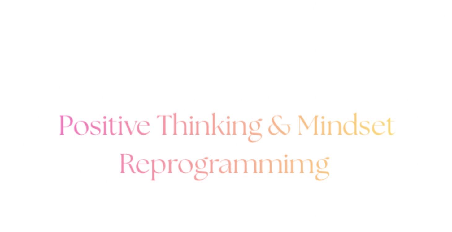 Positive Thinking & Mindset Reprogrammimg