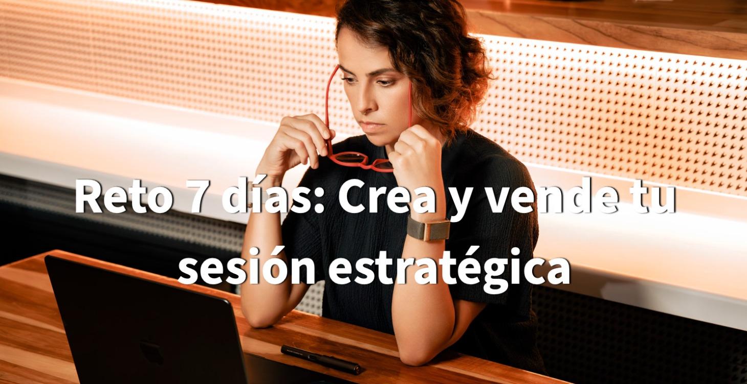 Reto 7 días: Crea y vende tu sesión estratégica