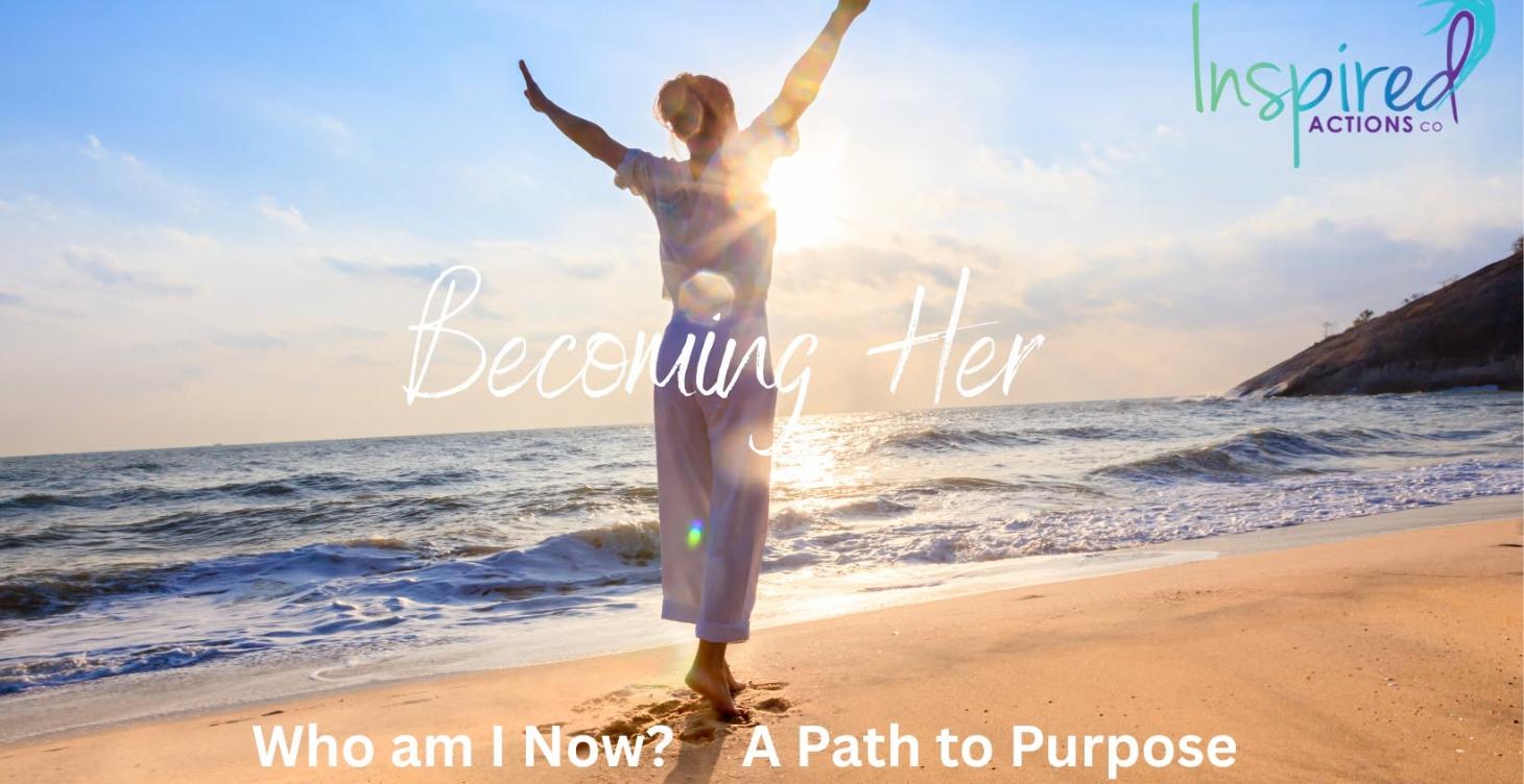 Becoming Her- Who Am I now? A Path to Purpose