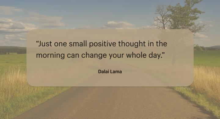 “Just one small positive thought in the morning can change your whole day”