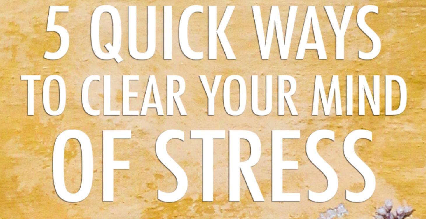5 Quick Ways To Clear Your Mind Of Stress