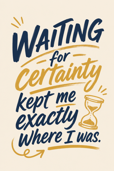 🤔Waiting for certainty kept me exactly where I was....