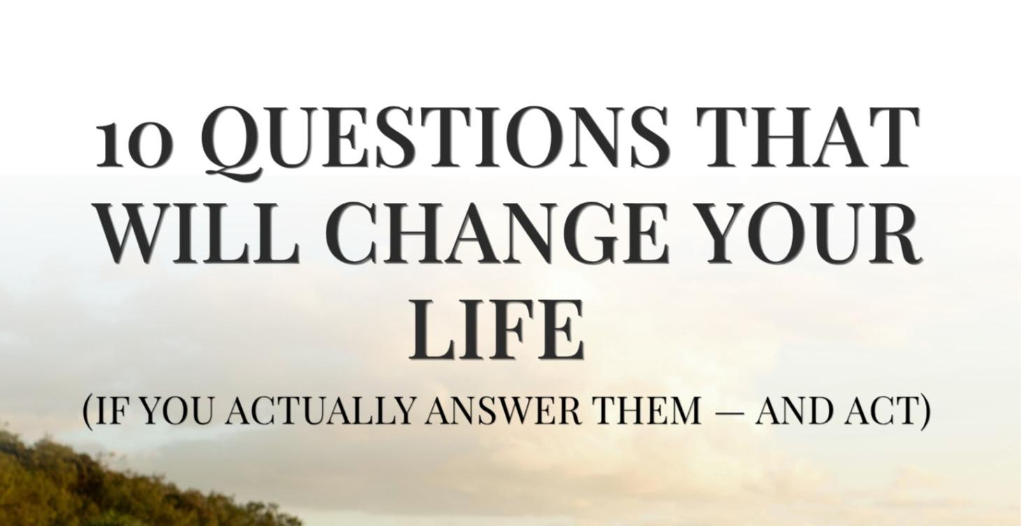 10 QUESTIONS THAT WILL CHANGE YOUR LIFE