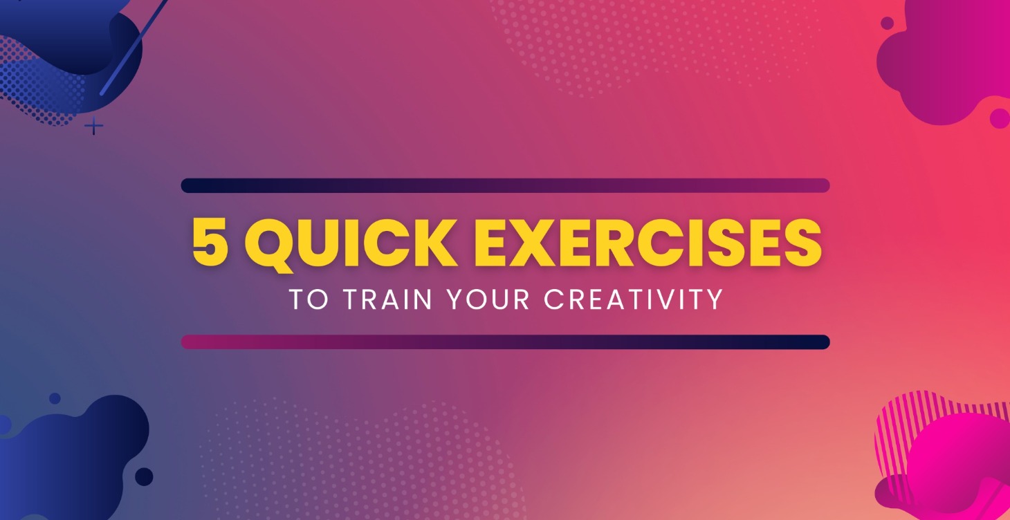 Five Quick Exercises To Train Your Creativity