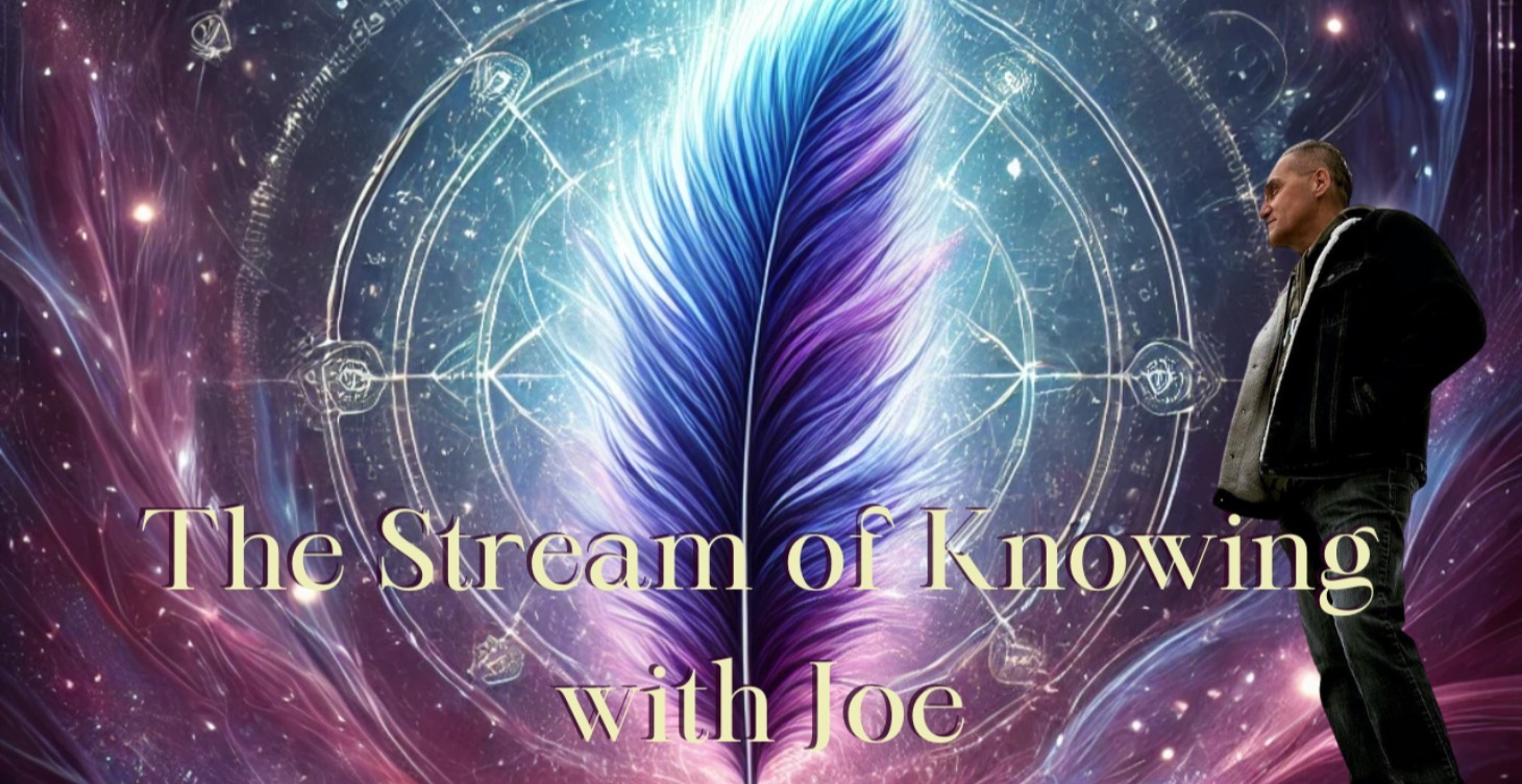 The Stream of Knowing: Joe’s Sunday LIVE Teachings