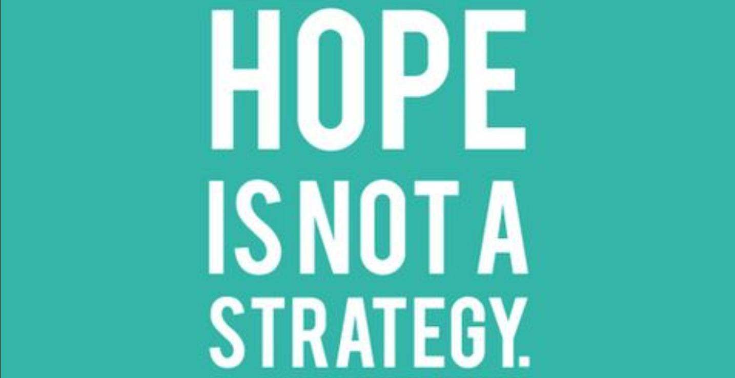 Hope is not a Strategy