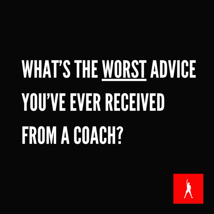 What's the WORST advice you've ever received from a coach? 