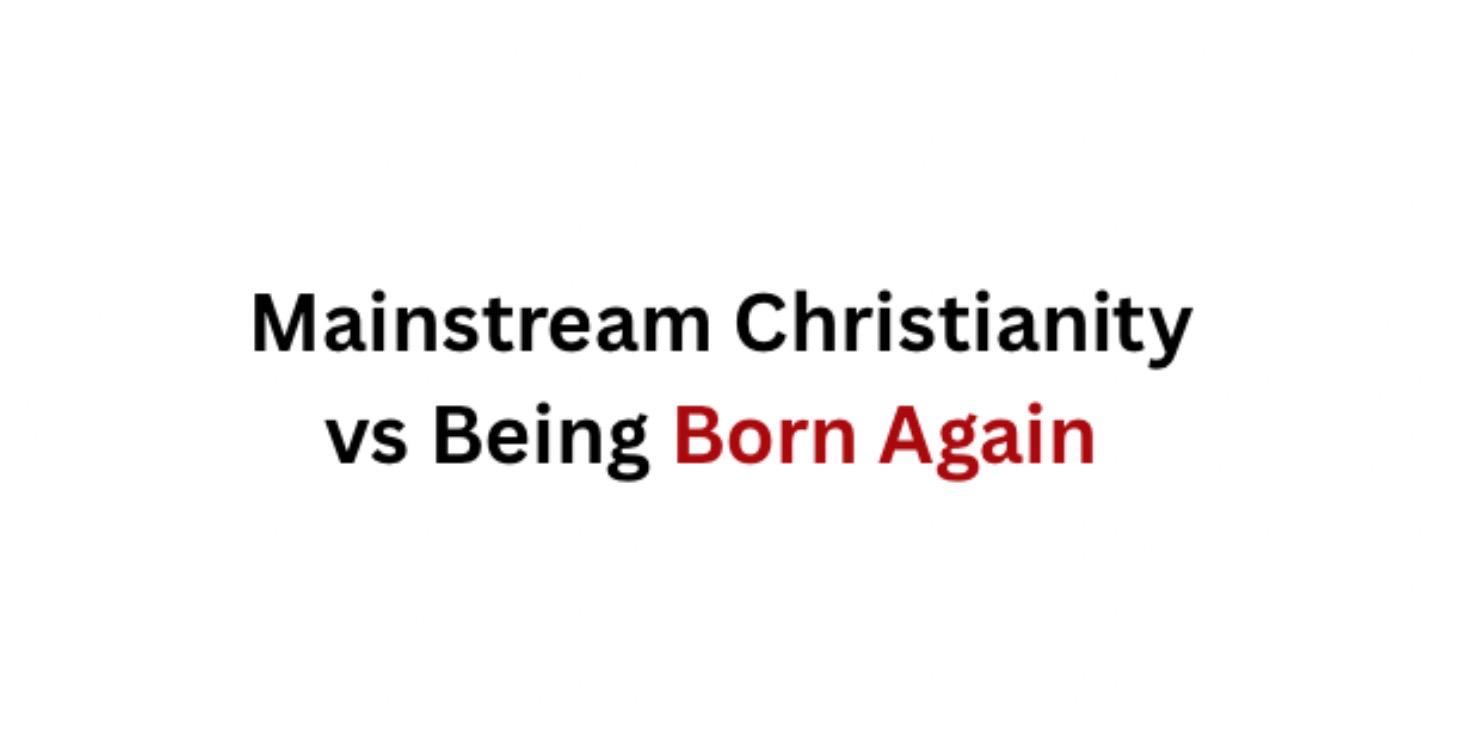 Mainstream Christianity vs Being Born Again