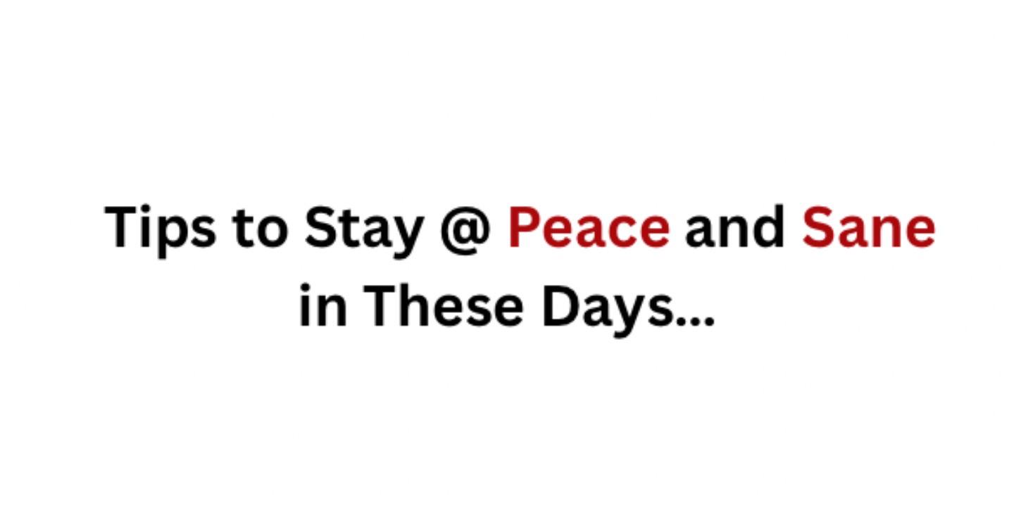 How to Stay @ Peace and Sane in These Days…