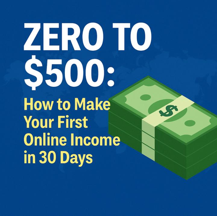 🔥 Zero to $500: How to Make Your First Online Income in 30 Days 🔥