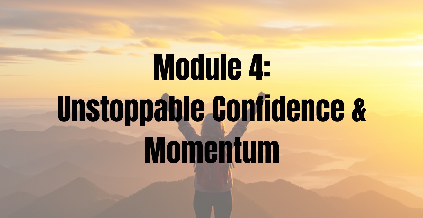 Module 4: Unstoppable Confidence & Momentum