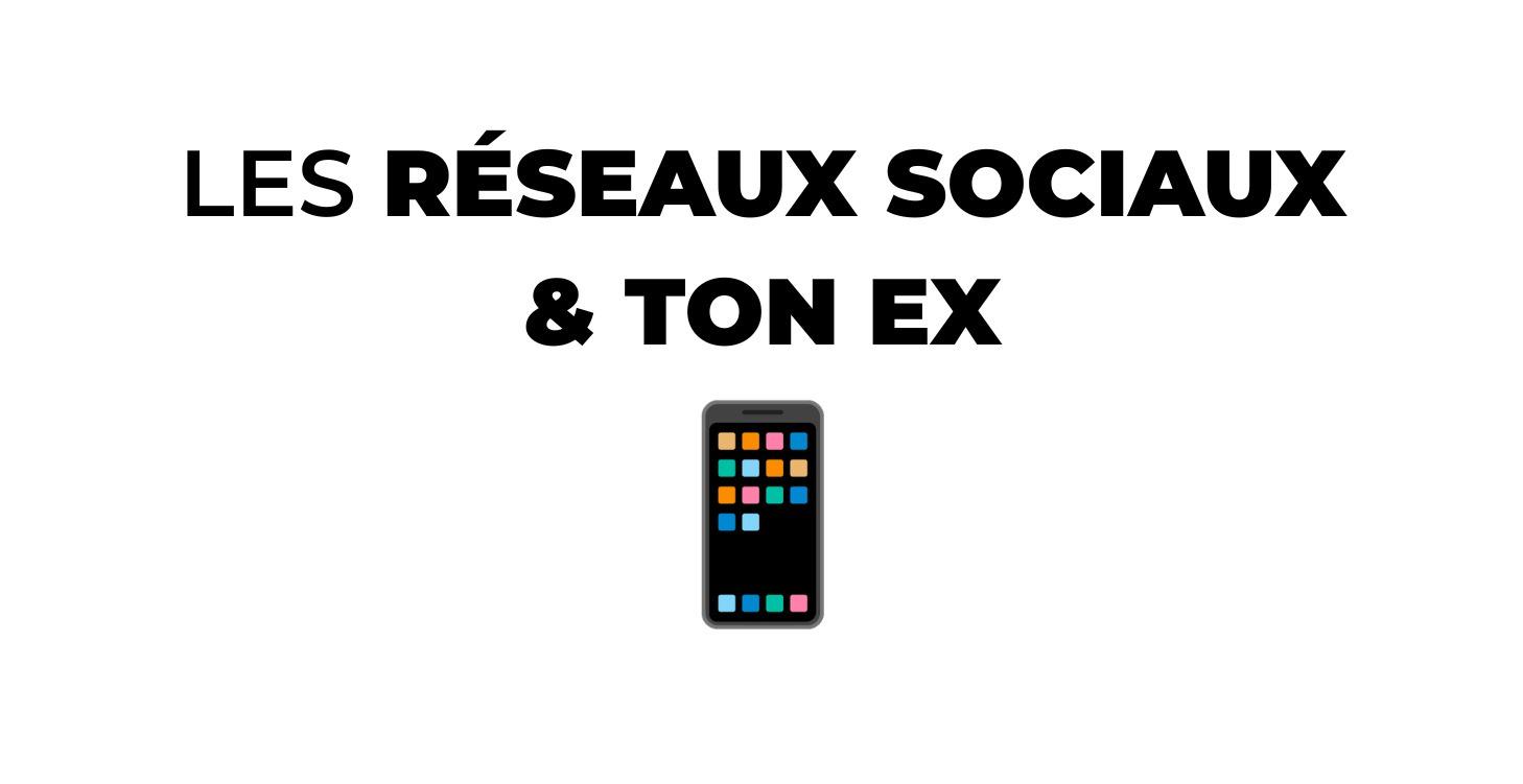 Les réseaux sociaux & ton ex