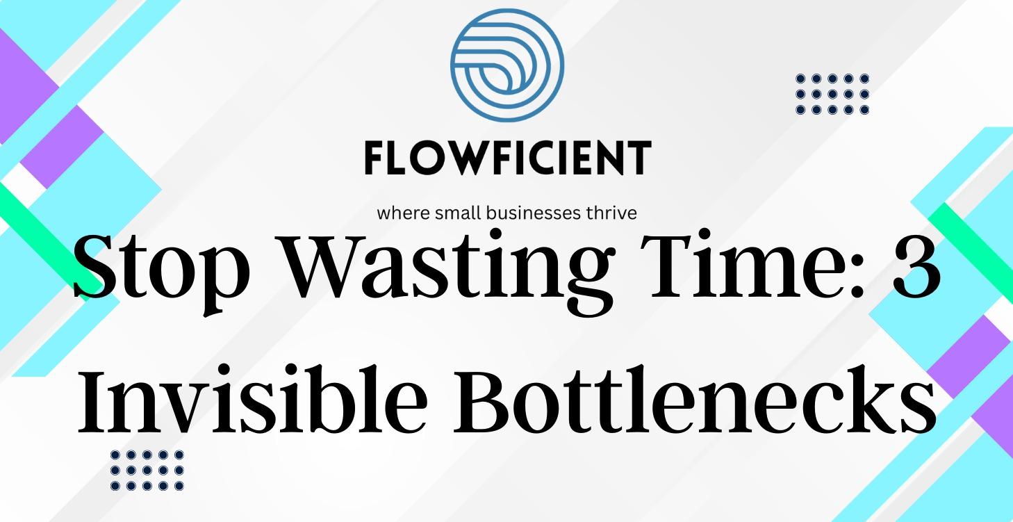 Stop Wasting Time: 3 Invisible Bottlenecks