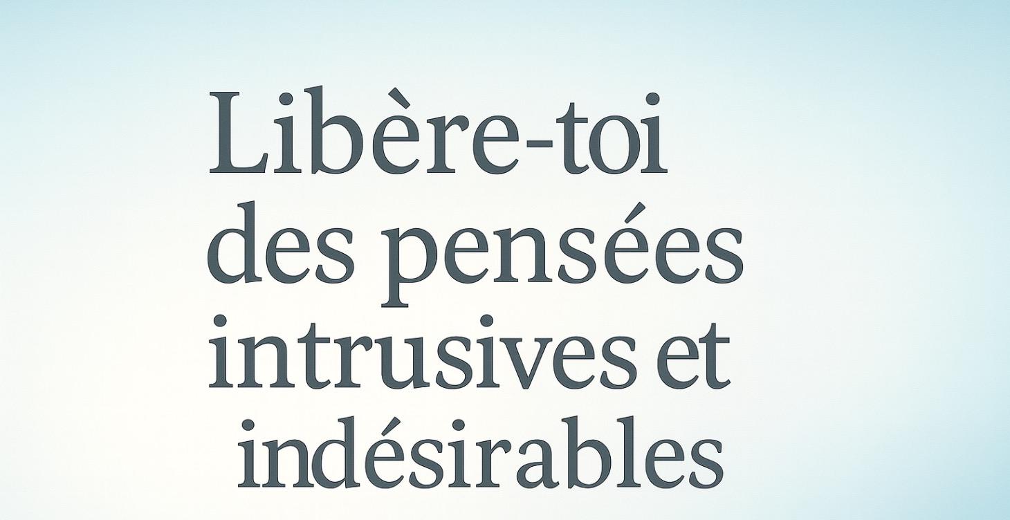 Libère-toi des pensées intrusives et indésirables