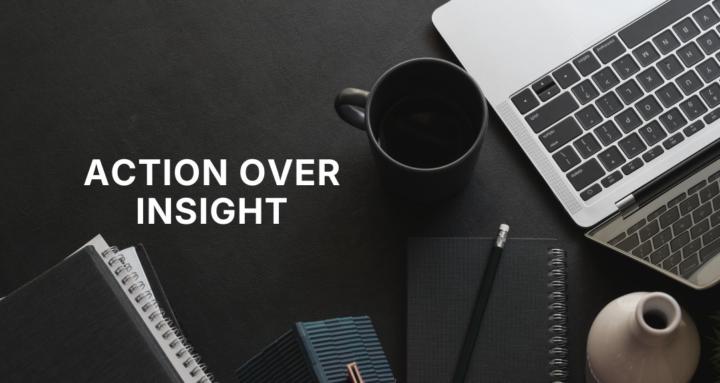 Action Over Insight