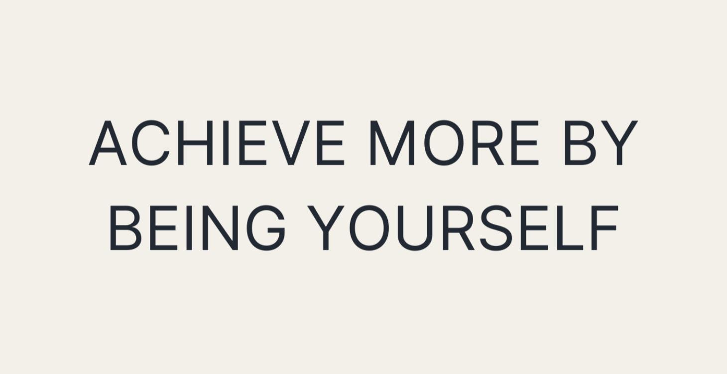 Achieve More by Being Yourself