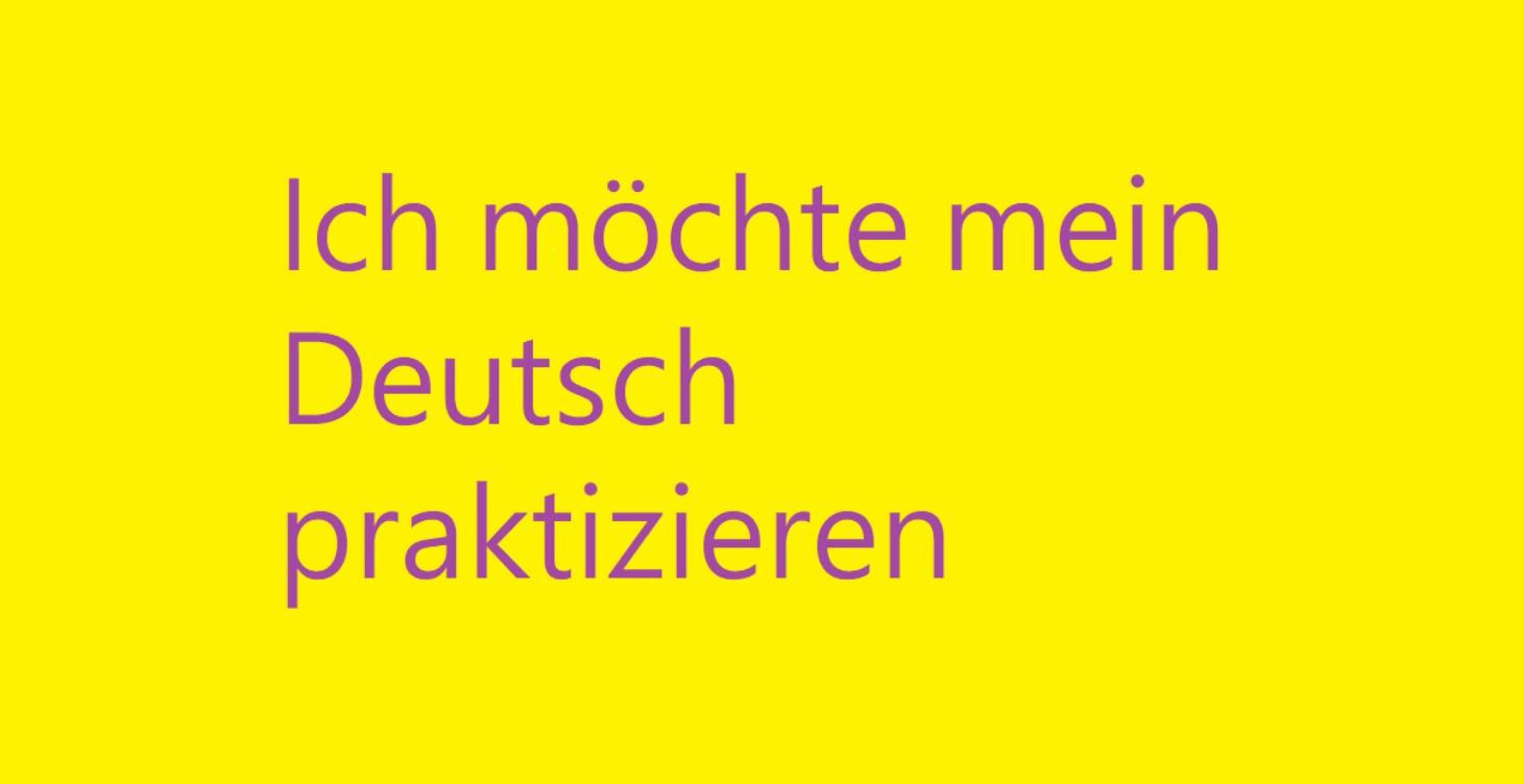 Ich möchte mein Deutsch praktizieren