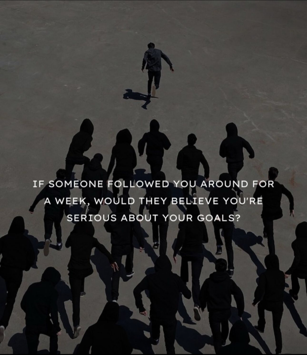 If someone followed you around for a week, would they believe you’re serious about your goals? 