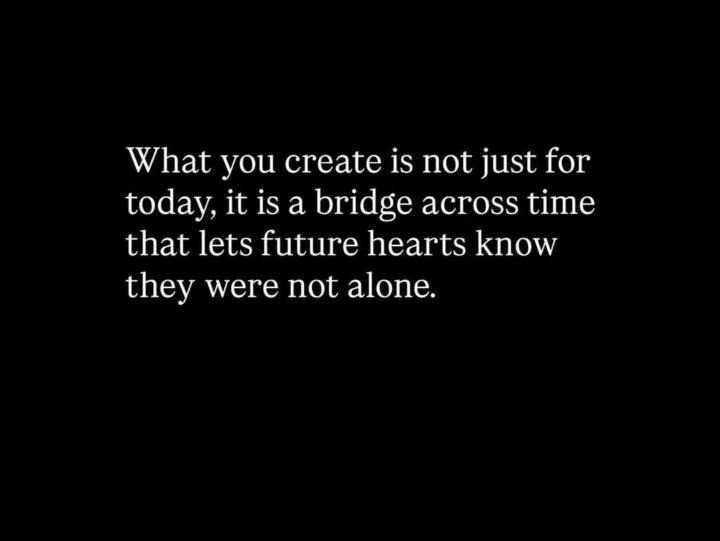 What you create today is for the future 