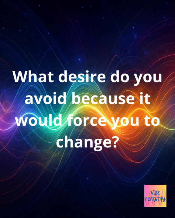 What desire do you avoid because it would force you to change?