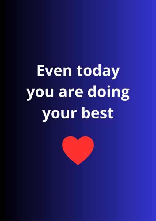 EVEN TODAY YOU ARE DOING YOUR BEST
