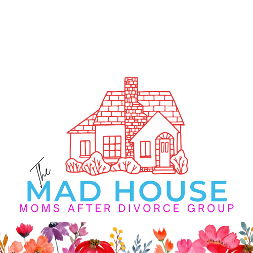Welcome to the MAD House, A Special Community for Moms after Divorce and Seperation!