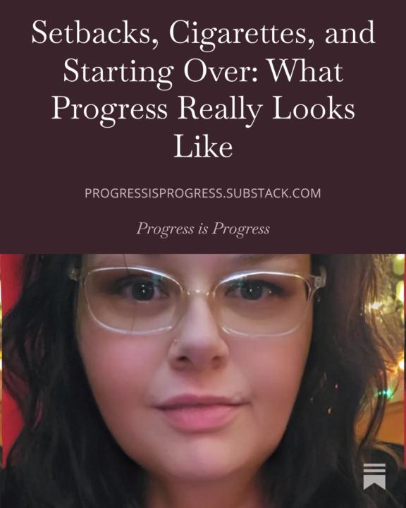Setbacks, Cigarettes, and Starting Over: What Progress Really Looks Like