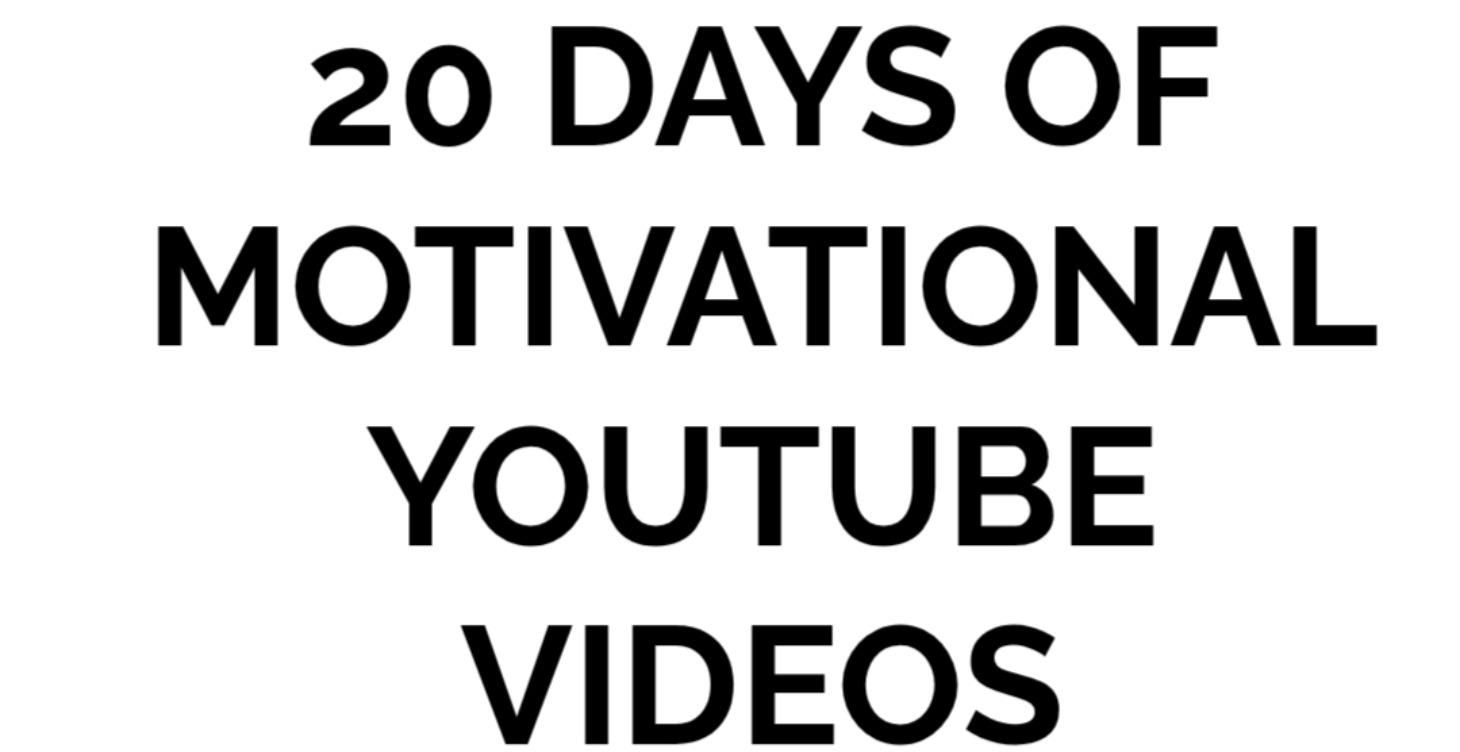 20 DAYS OF MOTIVATIONAL YOUTUBE VID (UNDER 10 MIN)