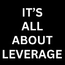 IT'S ALL ABOUT LEVERAGE