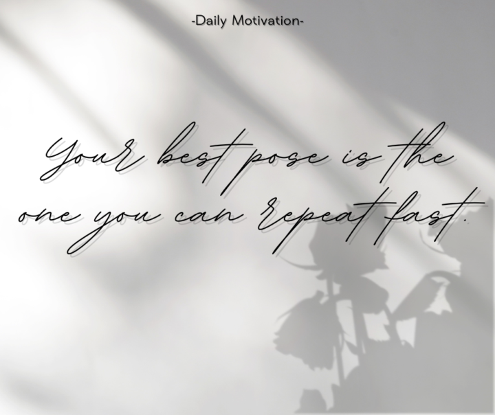 Your best pose is the one you can repeat fast.