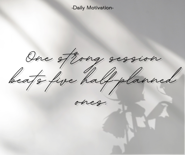One strong session beats five half-planned ones.