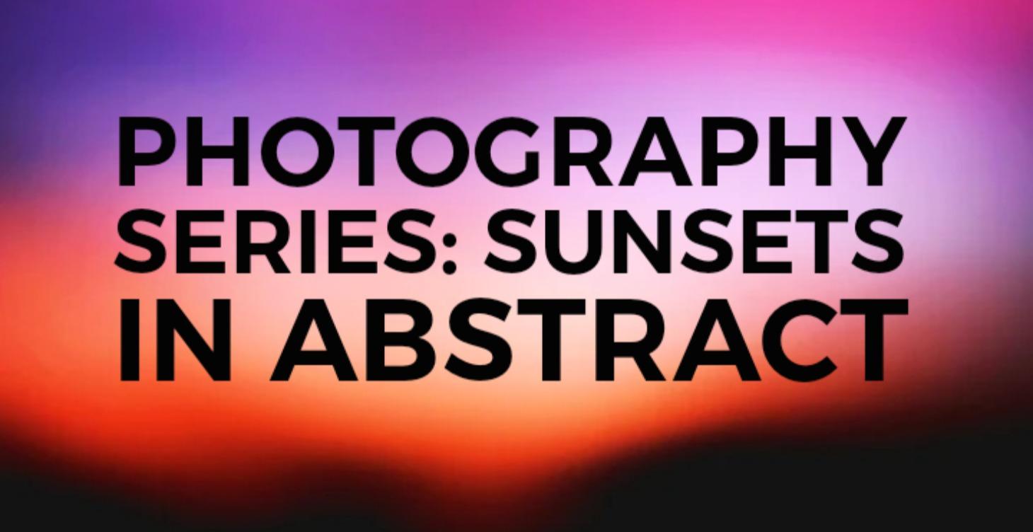 Photography Series | Sunsets in Abstract