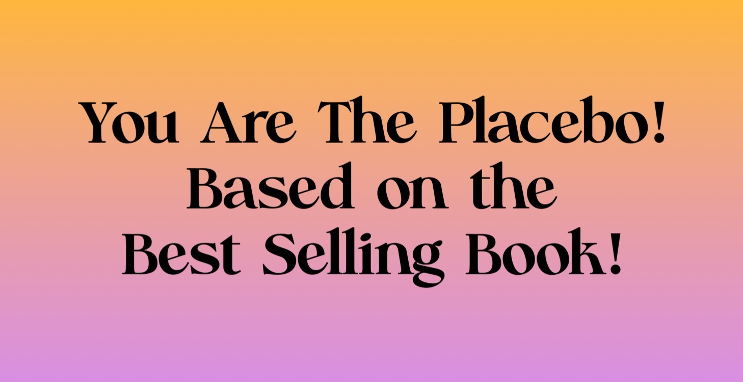 "YOU ARE THE PLACEBO"