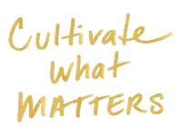 Cultivate What Matters