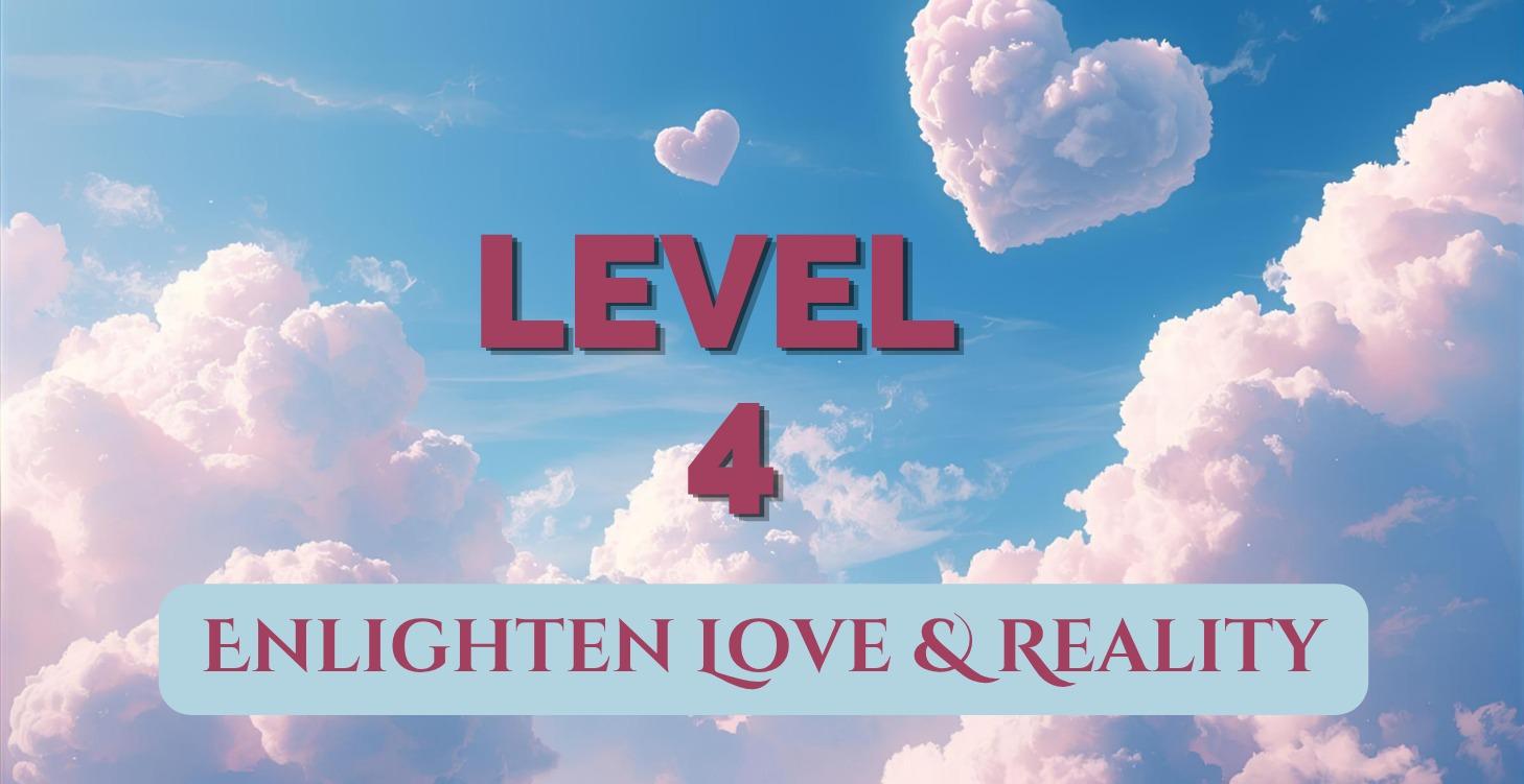 LEVEL 4 Enlighten Love & Reality