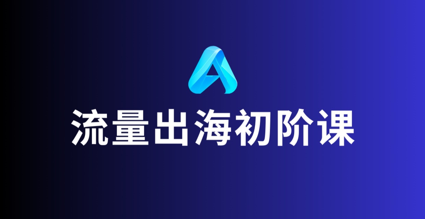 流量出海初阶课(持续更新中）