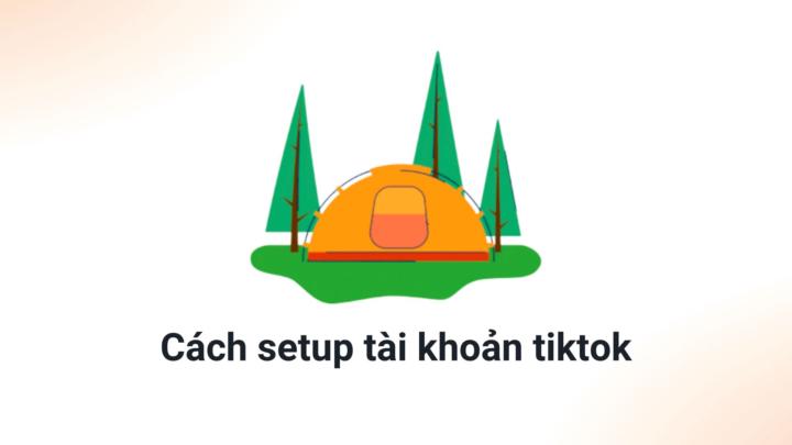 Cách setup tài khoản tiktok 