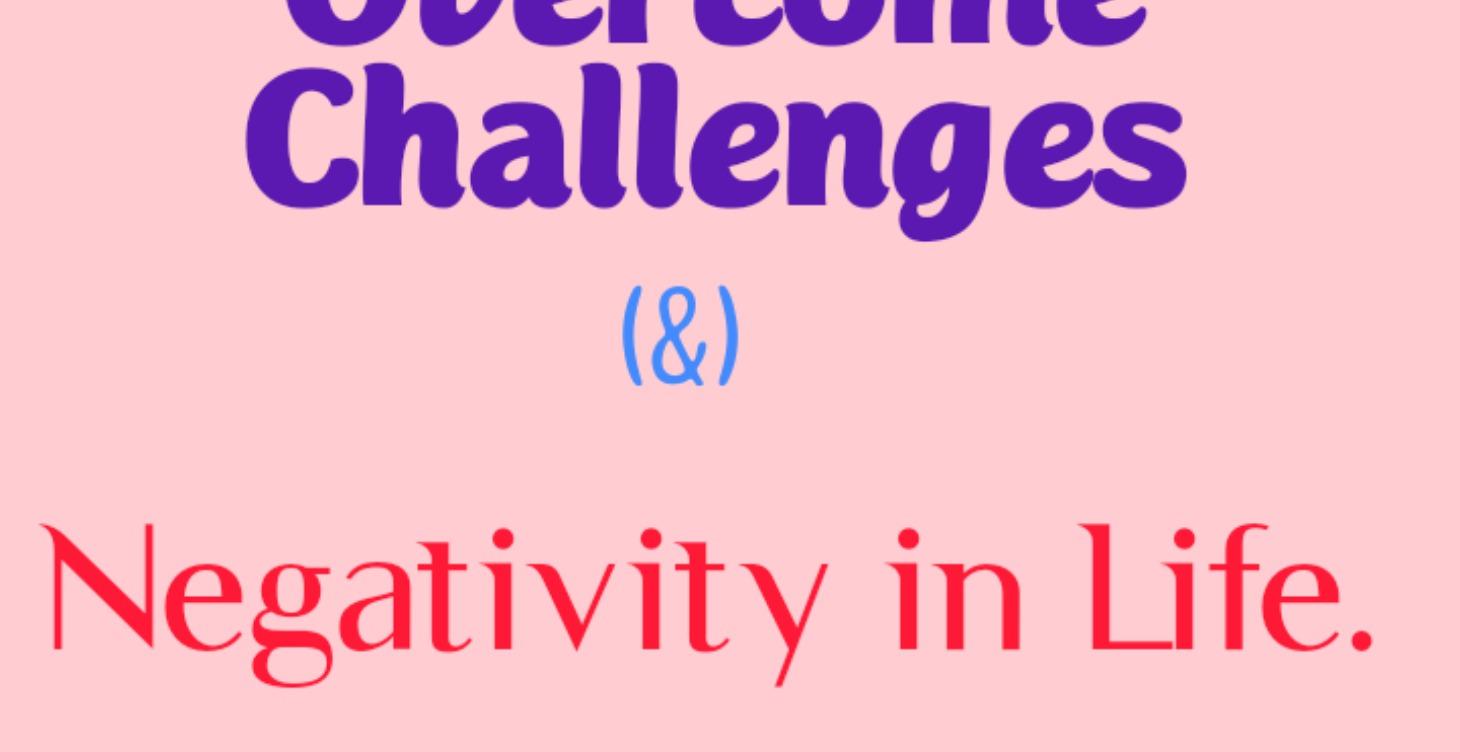 Overcome Challenges and Negativity in your Life.