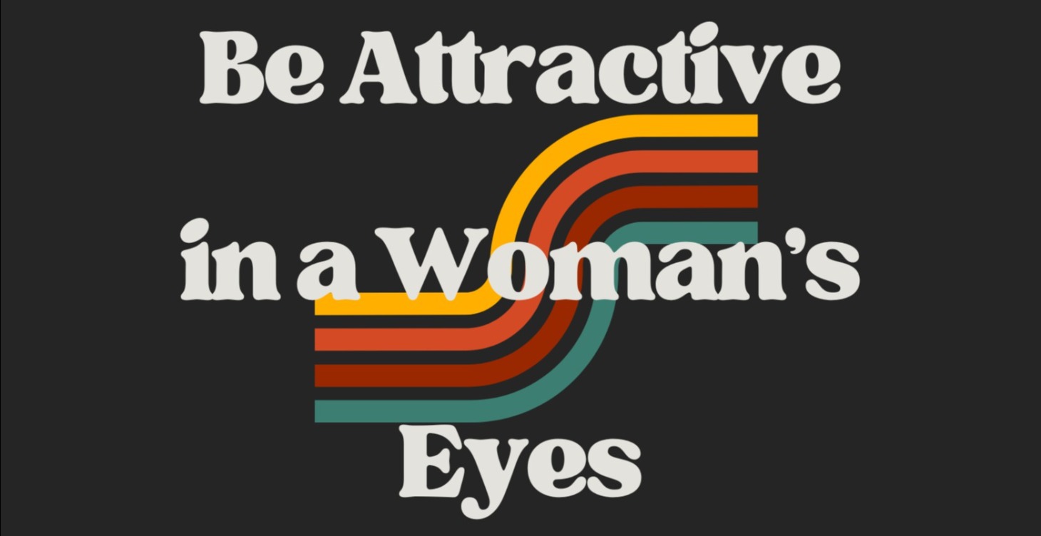 How to Be Attractive in a Woman’s Eyes