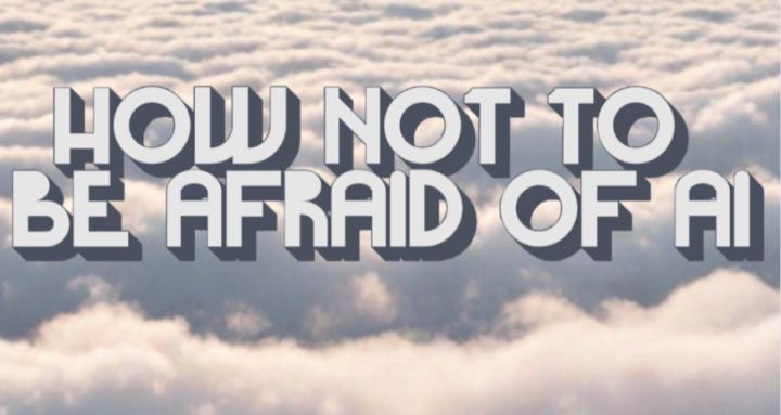 How Not To Be Afraid of AI