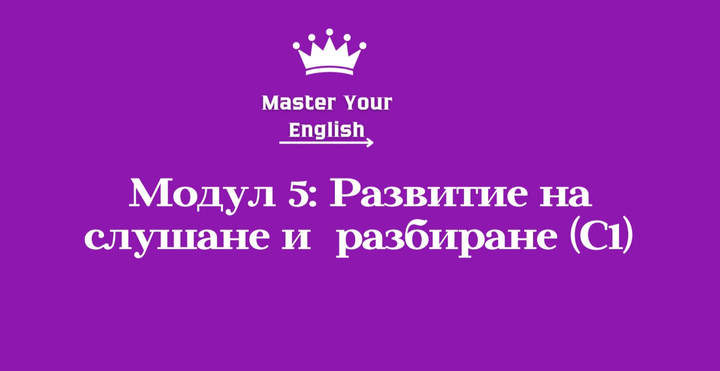 Модул 5: Развитие на слушане и  разбиране (C1)