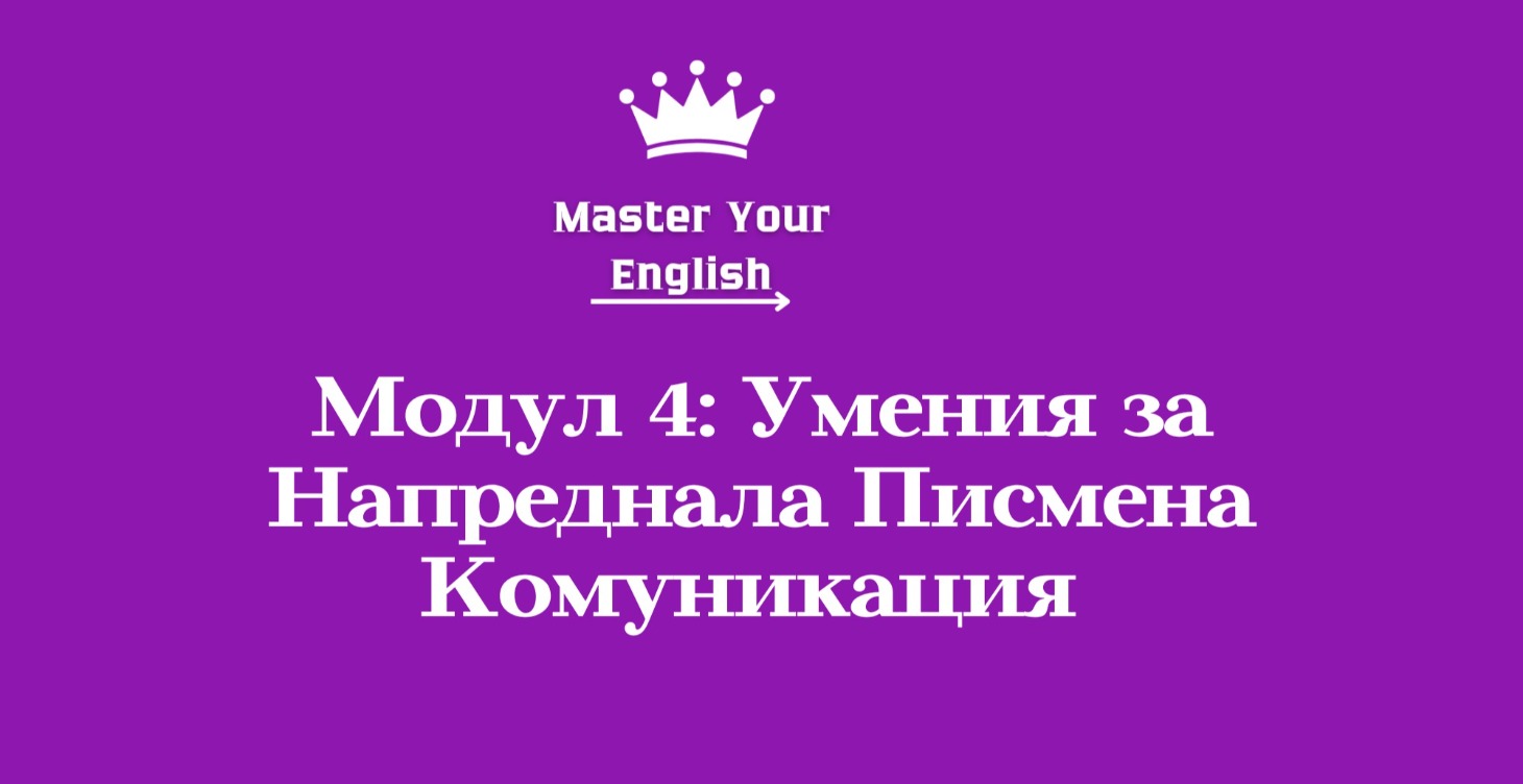 Модул 4: Умения за напреднала писмена комуникация