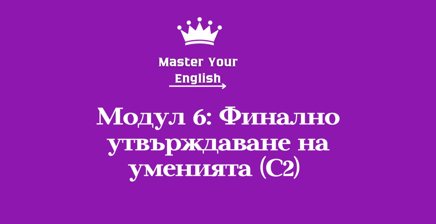 Модул 6: Финално утвърждаване на уменията (C2)