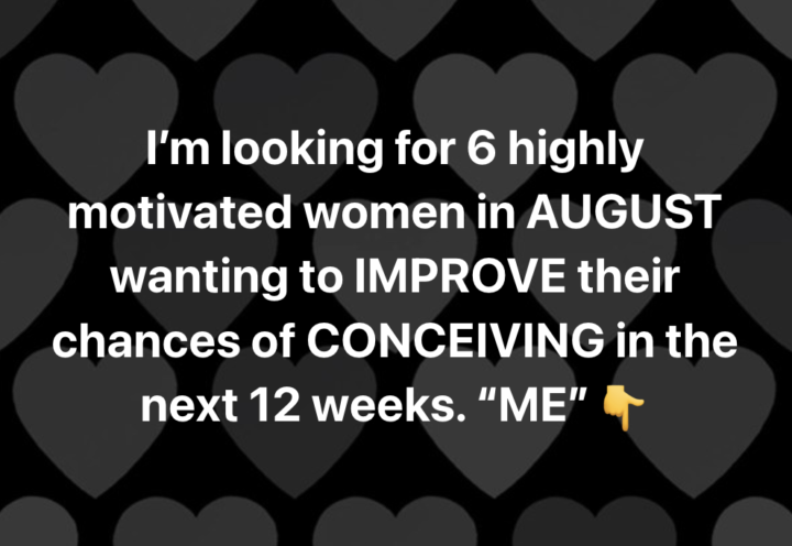 I’m looking for 6 highly motivated women in SEPTEMBER wanting to IMPROVE their chances of CONCEIVING in the next 12 weeks. “ME” 👇