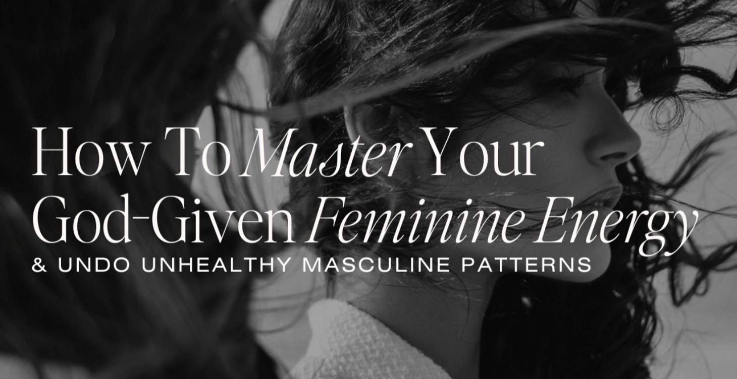 How To Master Your  God-Given Feminine Energy