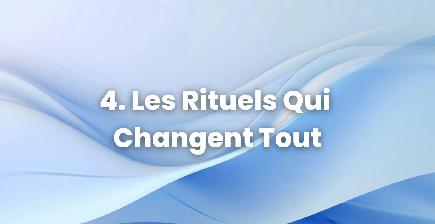 4. Les Rituels qui Changent Tout